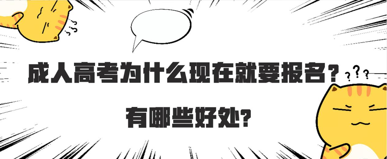 成人高考为什么现在就要报名?有哪些好处? 成人高考为什么现在就要报名?有哪些好处?
